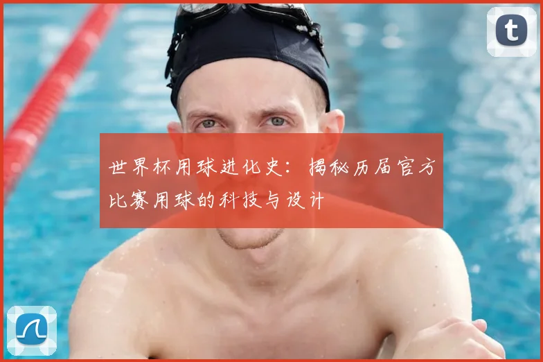 世界杯用球进化史：揭秘历届官方比赛用球的科技与设计