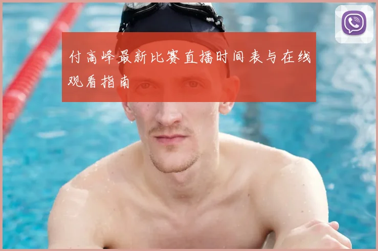 付高峰最新比赛直播时间表与在线观看指南