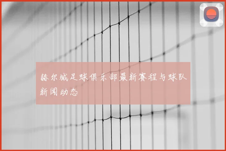 赫尔城足球俱乐部最新赛程与球队新闻动态