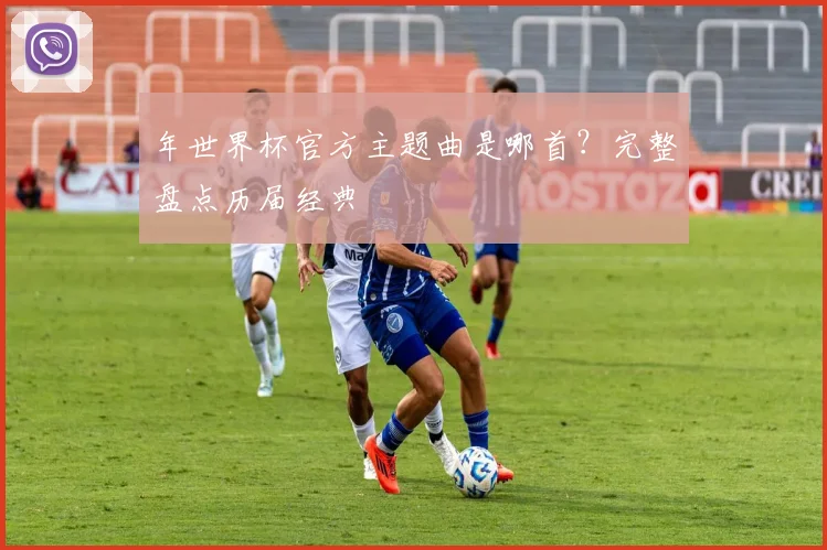 年世界杯官方主题曲是哪首？完整盘点历届经典