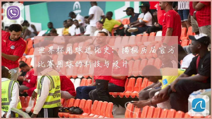 世界杯用球进化史：揭秘历届官方比赛用球的科技与设计