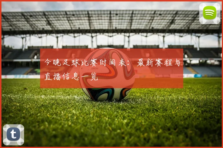 今晚足球比赛时间表:最新赛程与直播信息一览