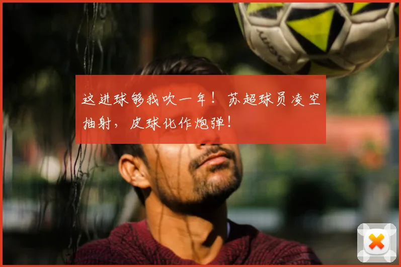 这进球够我吹一年！苏超球员凌空抽射，皮球化作炮弹！