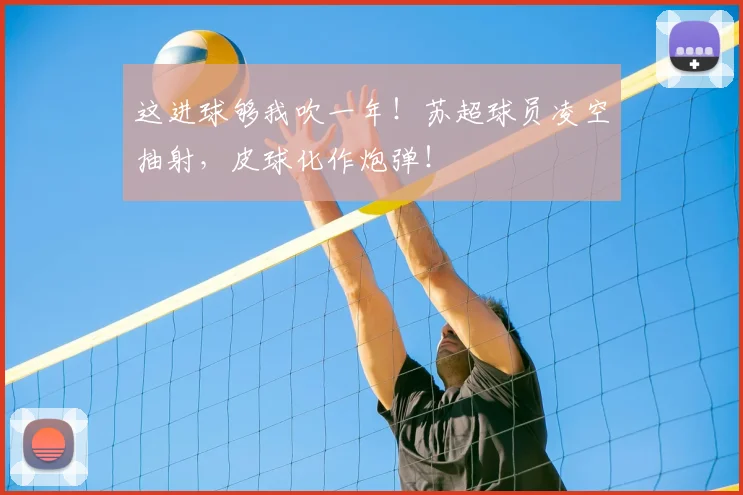 这进球够我吹一年！苏超球员凌空抽射，皮球化作炮弹！