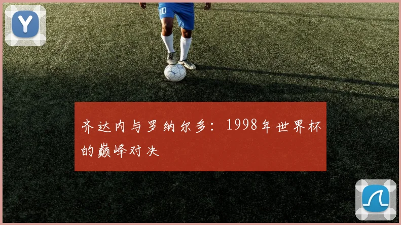 齐达内与罗纳尔多:1998年世界杯的巅峰对决